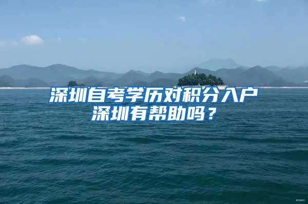 深圳自考学历对积分入户深圳有帮助吗？