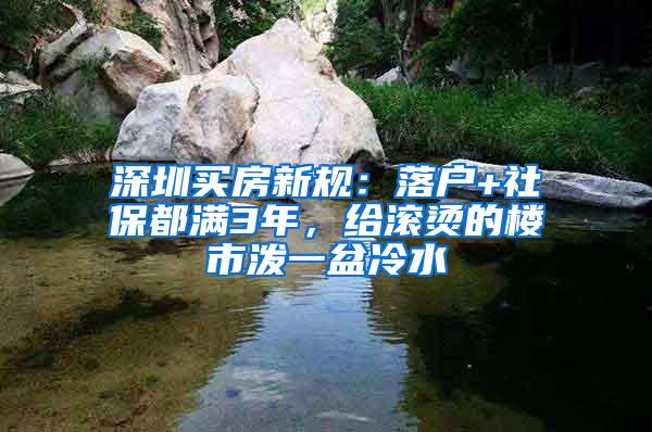 深圳买房新规：落户+社保都满3年，给滚烫的楼市泼一盆冷水
