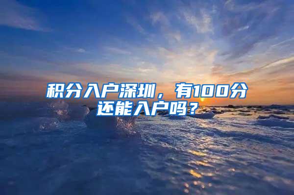 积分入户深圳，有100分还能入户吗？