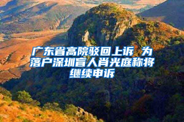 广东省高院驳回上诉 为落户深圳盲人肖光庭称将继续申诉
