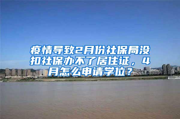 疫情导致2月份社保局没扣社保办不了居住证，4月怎么申请学位？
