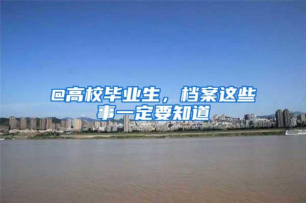 @高校毕业生，档案这些事一定要知道