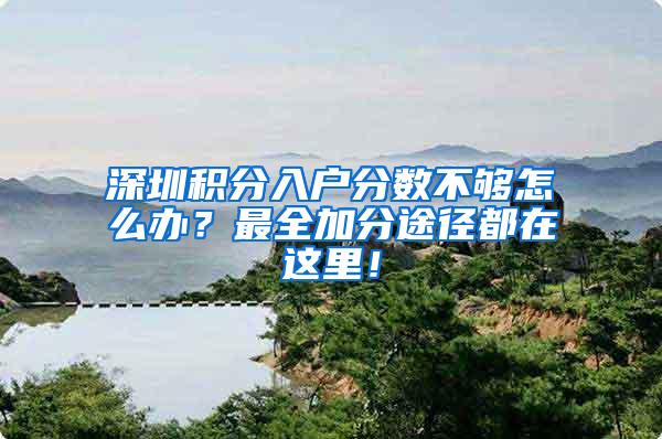 深圳积分入户分数不够怎么办？最全加分途径都在这里！