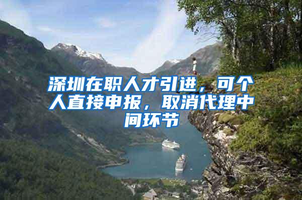 深圳在职人才引进，可个人直接申报，取消代理中间环节