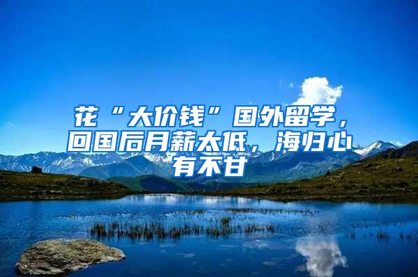 花“大价钱”国外留学，回国后月薪太低，海归心有不甘