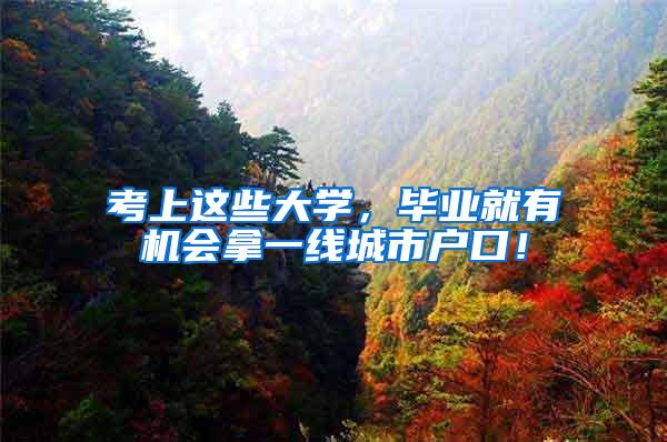 考上这些大学，毕业就有机会拿一线城市户口！