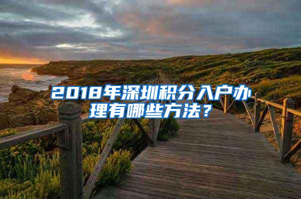 2018年深圳积分入户办理有哪些方法？
