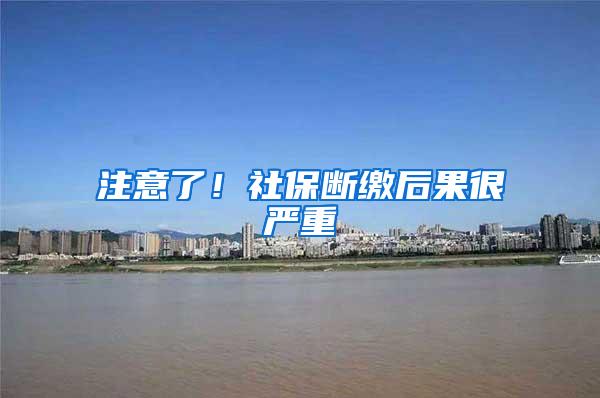 注意了！社保断缴后果很严重