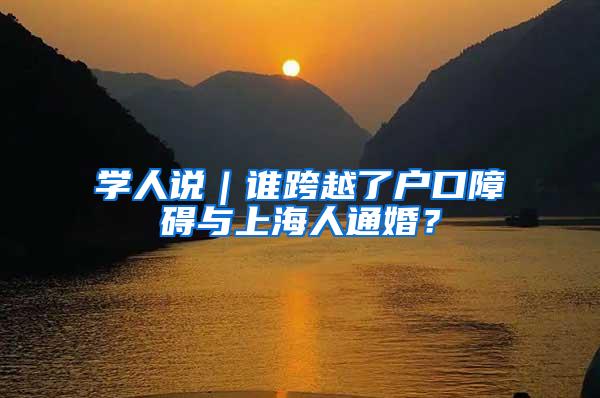 学人说｜谁跨越了户口障碍与上海人通婚？