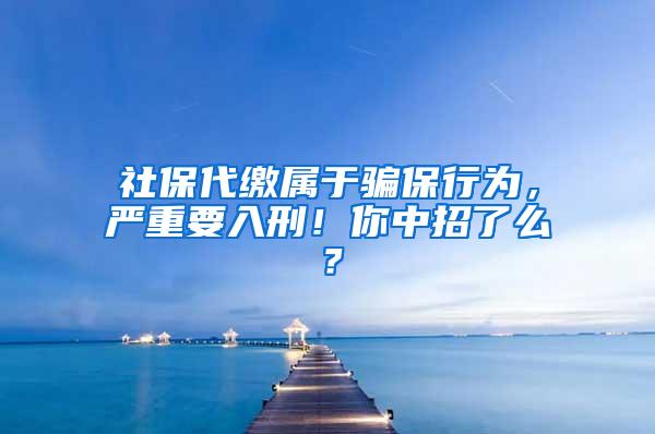 社保代缴属于骗保行为，严重要入刑！你中招了么？