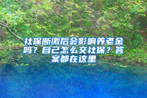 社保断缴后会影响养老金吗？自己怎么交社保？答案都在这里