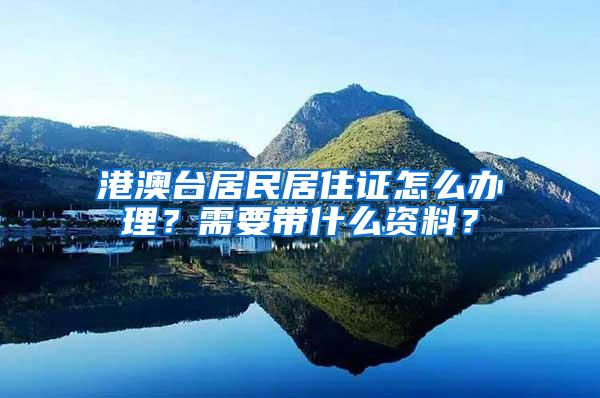 港澳台居民居住证怎么办理？需要带什么资料？