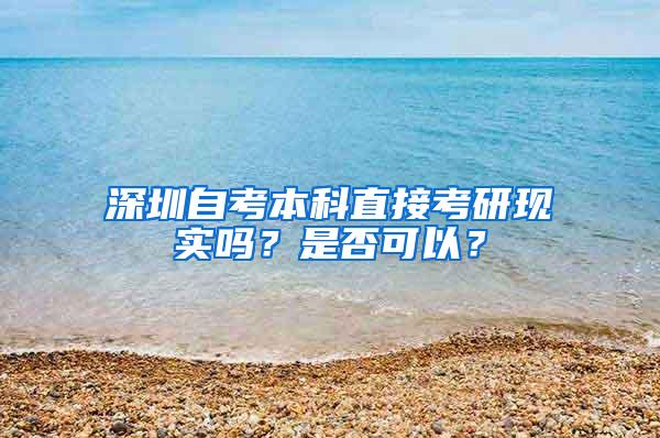 深圳自考本科直接考研现实吗？是否可以？