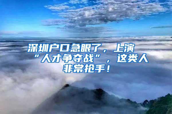 深圳户口急眼了，上演“人才争夺战”，这类人非常抢手！