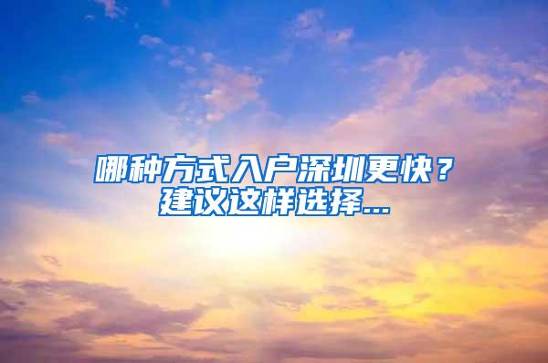 哪种方式入户深圳更快？建议这样选择...