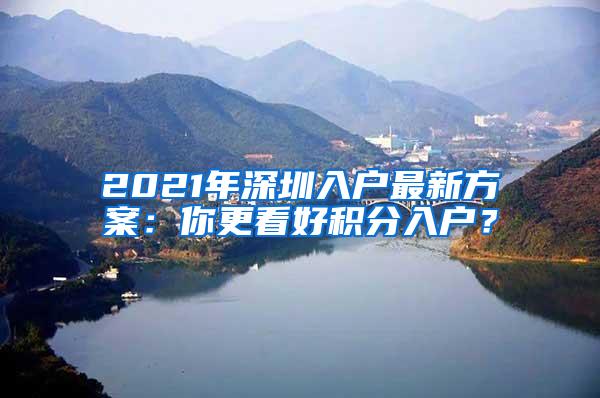 2021年深圳入户最新方案：你更看好积分入户？