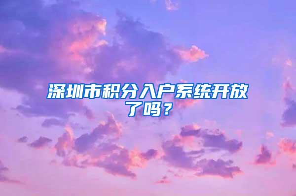 深圳市积分入户系统开放了吗？