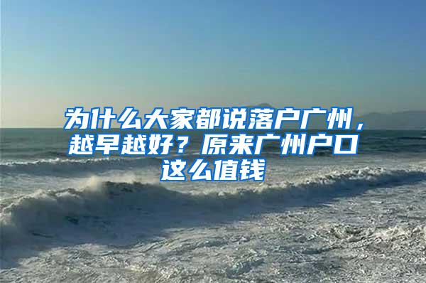 为什么大家都说落户广州，越早越好？原来广州户口这么值钱