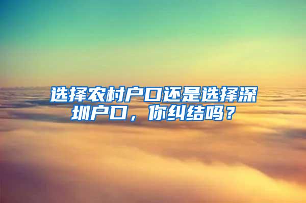 选择农村户口还是选择深圳户口，你纠结吗？
