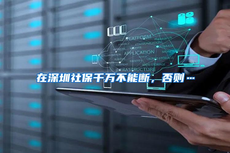 在深圳社保千万不能断，否则…