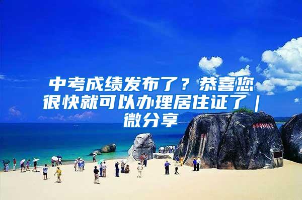 中考成绩发布了？恭喜您很快就可以办理居住证了｜微分享