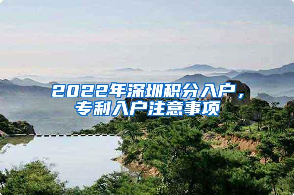 2022年深圳积分入户，专利入户注意事项