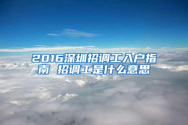 2016深圳招调工入户指南 招调工是什么意思
