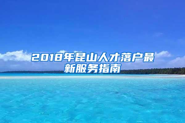 2018年昆山人才落户最新服务指南
