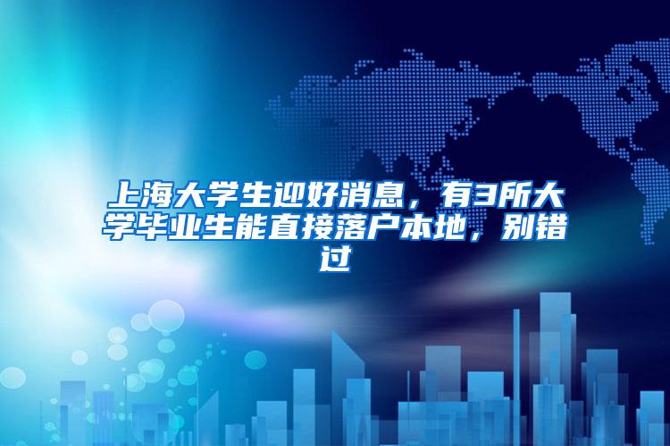 上海大学生迎好消息，有3所大学毕业生能直接落户本地，别错过