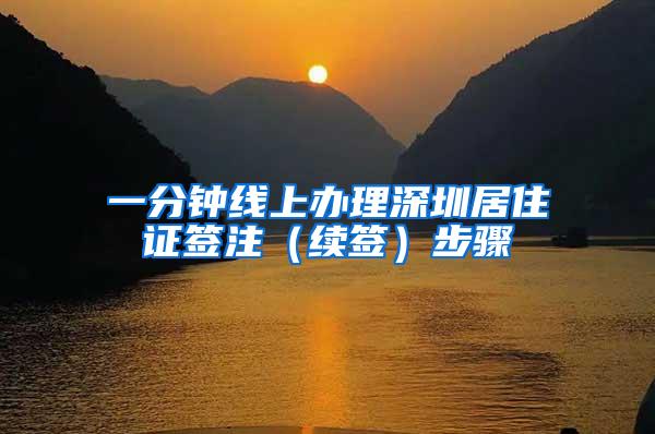 一分钟线上办理深圳居住证签注（续签）步骤