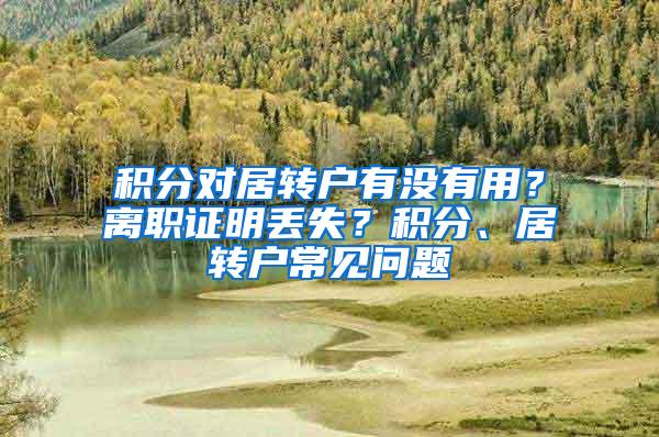 积分对居转户有没有用？离职证明丢失？积分、居转户常见问题