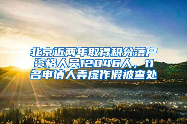 北京近两年取得积分落户资格人员12046人，11名申请人弄虚作假被查处