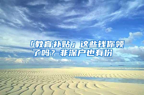 「教育补贴」这些钱你领了吗？非深户也有份