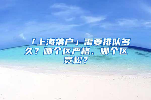 「上海落户」需要排队多久？哪个区严格、哪个区宽松？