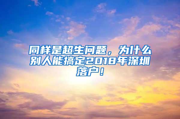 同样是超生问题，为什么别人能搞定2018年深圳落户！