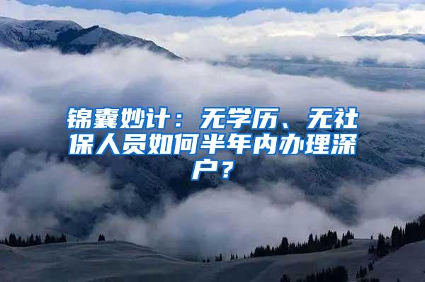 锦囊妙计：无学历、无社保人员如何半年内办理深户？