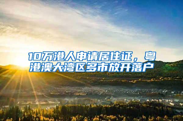 10万港人申请居住证，粤港澳大湾区多市放开落户