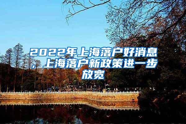 2022年上海落户好消息，上海落户新政策进一步放宽