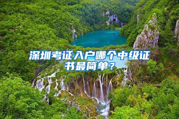 深圳考证入户哪个中级证书最简单？