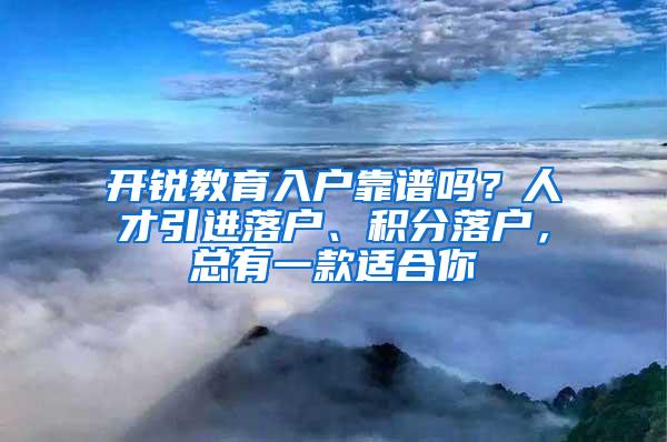 开锐教育入户靠谱吗？人才引进落户、积分落户，总有一款适合你