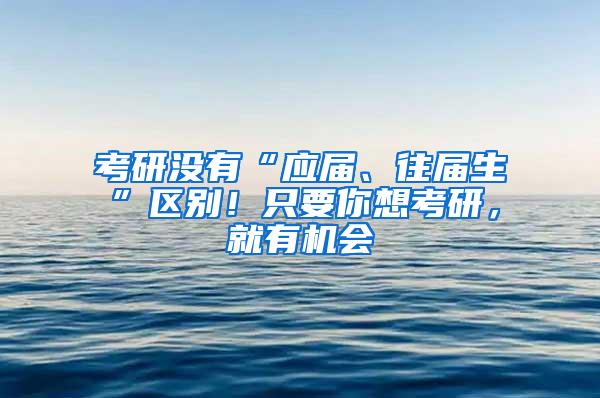 考研没有“应届、往届生”区别！只要你想考研，就有机会