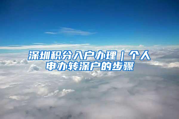 深圳积分入户办理｜个人申办转深户的步骤
