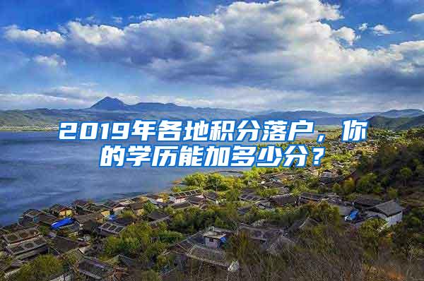 2019年各地积分落户，你的学历能加多少分？