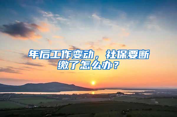 年后工作变动，社保要断缴了怎么办？