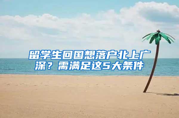 留学生回国想落户北上广深？需满足这5大条件