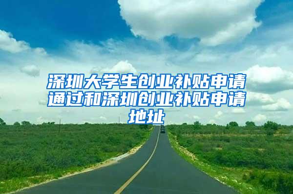 深圳大学生创业补贴申请通过和深圳创业补贴申请地址
