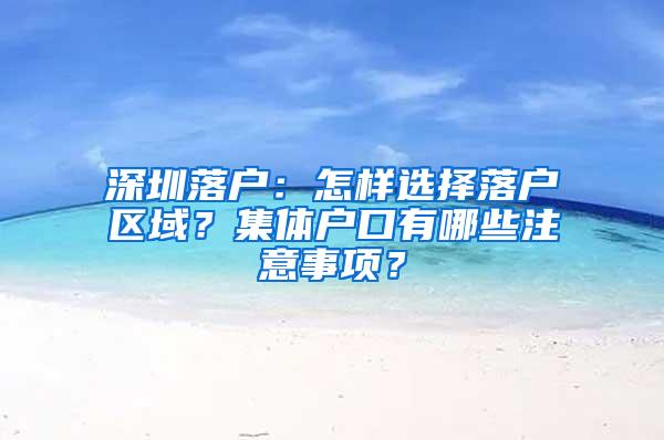 深圳落户：怎样选择落户区域？集体户口有哪些注意事项？