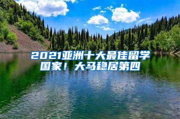 2021亚洲十大最佳留学国家！大马稳居第四