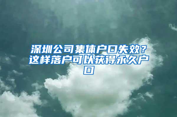 深圳公司集体户口失效？这样落户可以获得永久户口