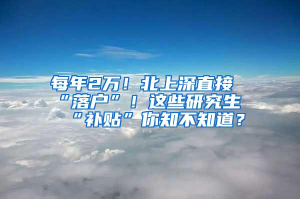 每年2万！北上深直接“落户”！这些研究生“补贴”你知不知道？